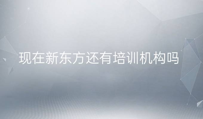 现在新东方还有培训机构吗