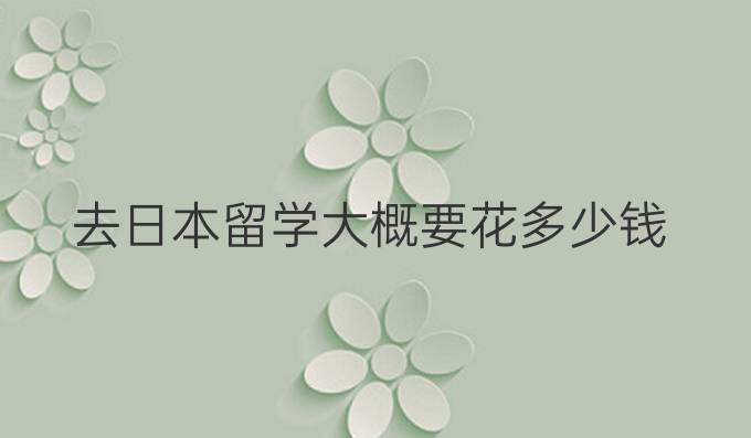 去日本留学大概要花多少钱