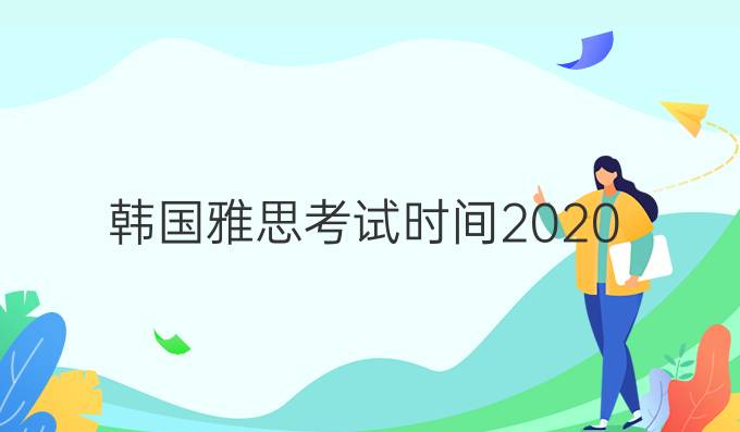 韩国雅思考试时间2020