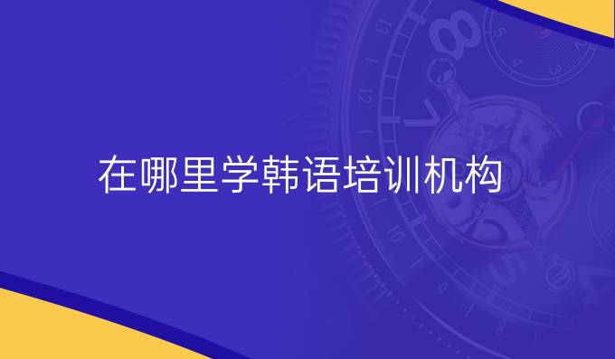 在哪里学韩语培训机构