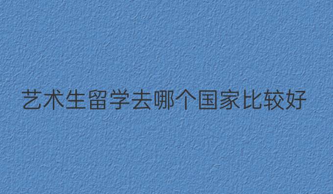 艺术生留学去哪个国家比较好