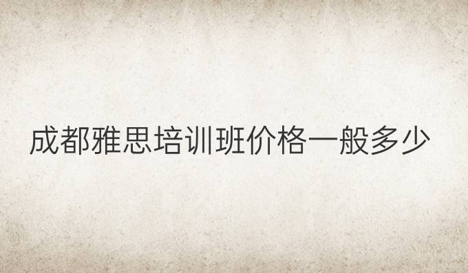 成都雅思培训班价格一般多少