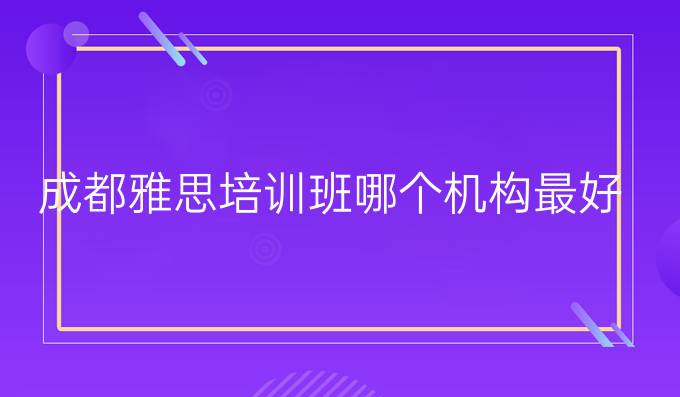 成都雅思培训班哪个机构最好