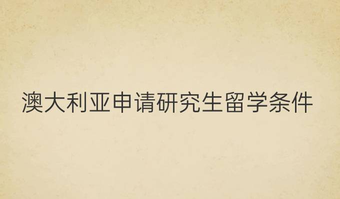 澳大利亚申请研究生留学条件
