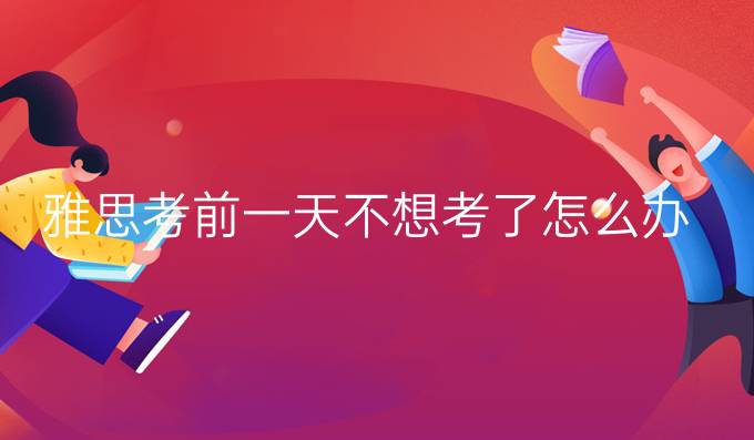 雅思考前一天不想考了怎么办