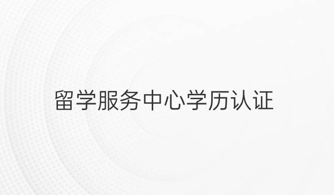 留学服务中心学历认证
