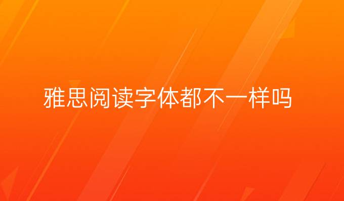 雅思阅读字体都不一样吗