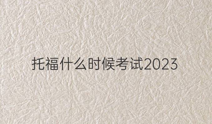 托福什么时候考试2023