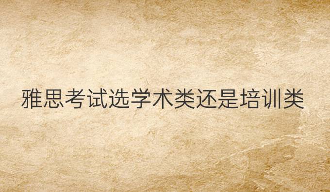 雅思考试选学术类还是培训类