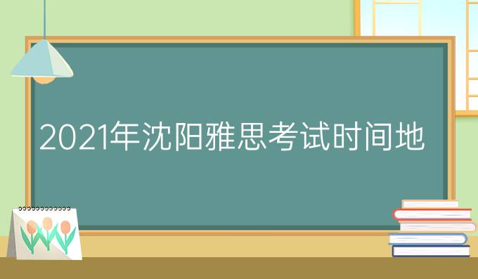 2021年沈阳雅思考试时间地点