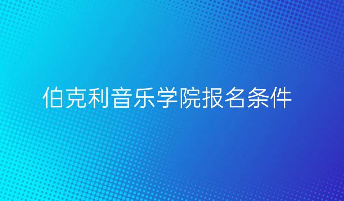 伯克利音乐学院报名条件