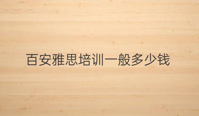 百安雅思培训一般多少钱