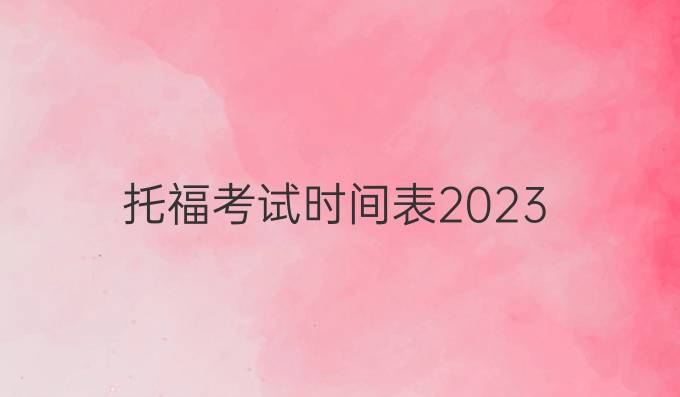 托福考试时间表2023