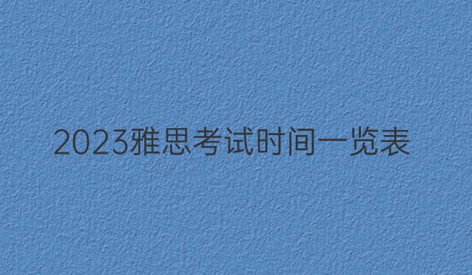 2023雅思考试时间一览表