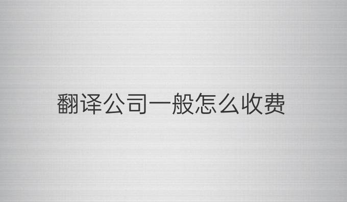 翻译公司一般怎么收费