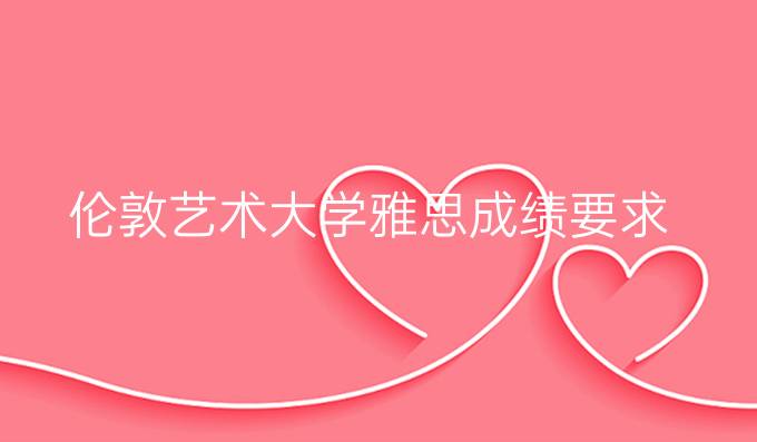 伦敦艺术大学雅思成绩要求
