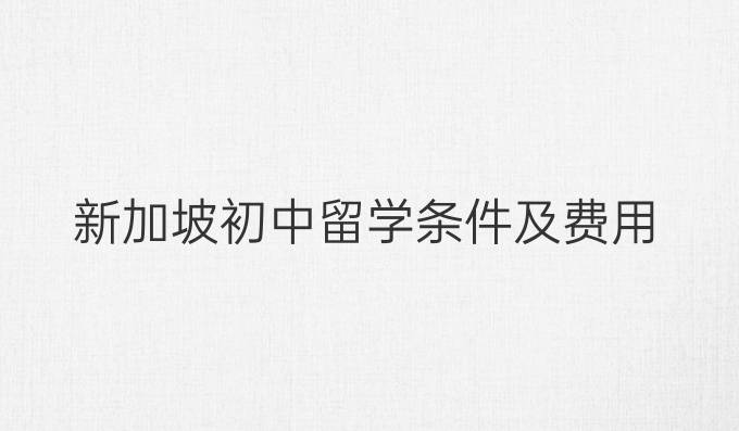 新加坡初中留学条件及费用