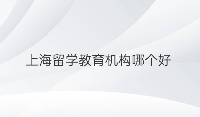上海留学教育机构哪个好