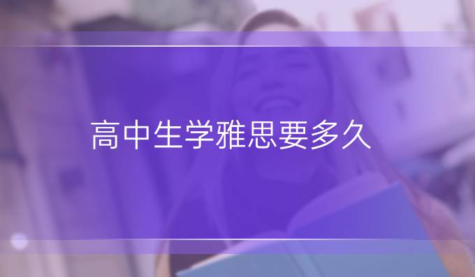 高中生学雅思要多久