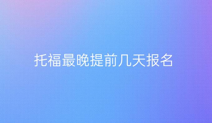 托福最晚提前几天报名
