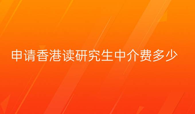 申请香港读研究生中介费多少