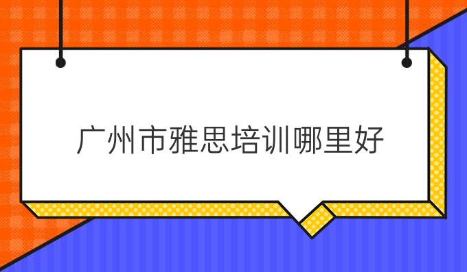 广州市雅思培训哪里好