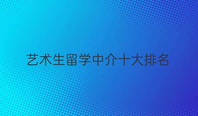 艺术生留学中介十大排名