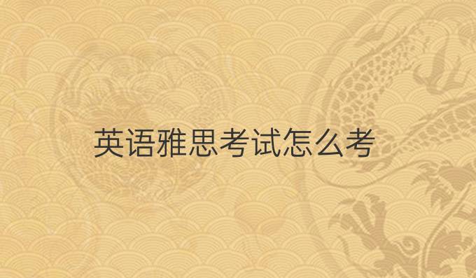 英语雅思考试怎么考