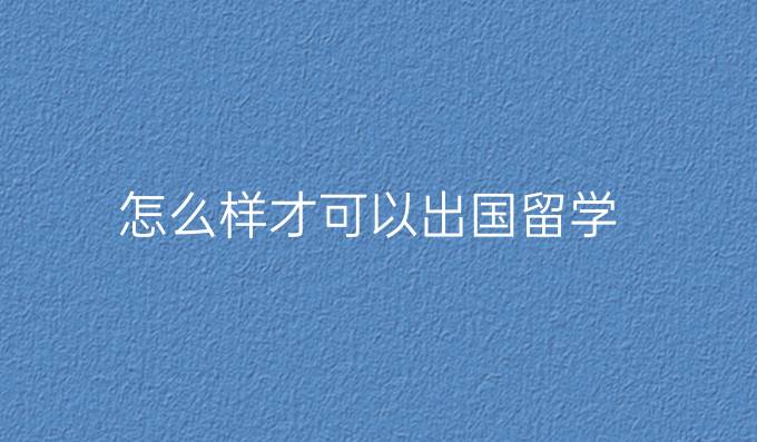 怎么样才可以出国留学