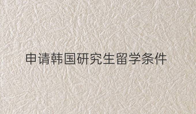 申请韩国研究生留学条件