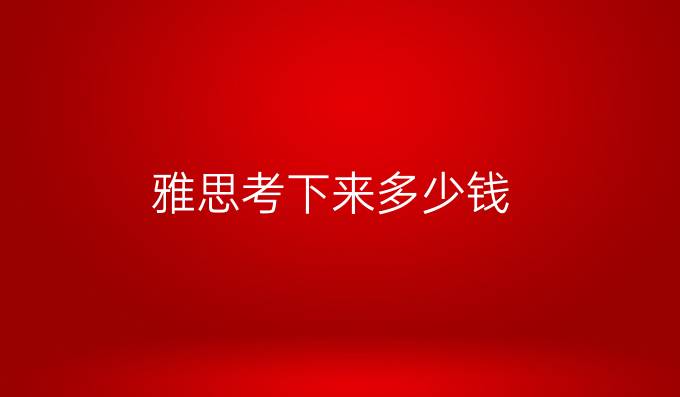 雅思考下来多少钱