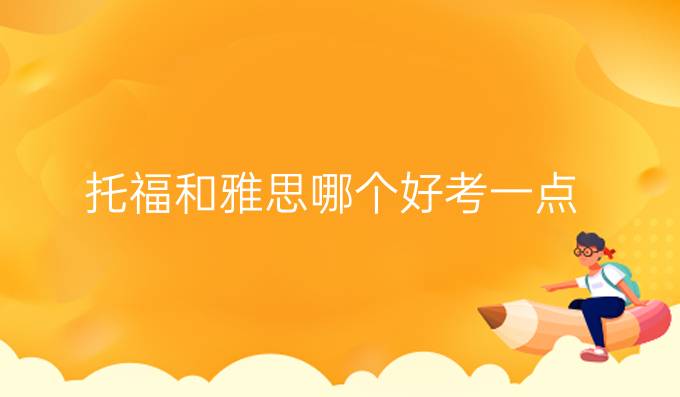 托福和雅思哪个好考一点