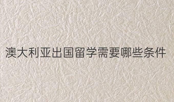 澳大利亚出国留学需要哪些条件