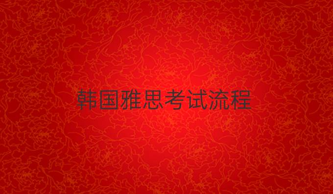 韩国雅思考试流程