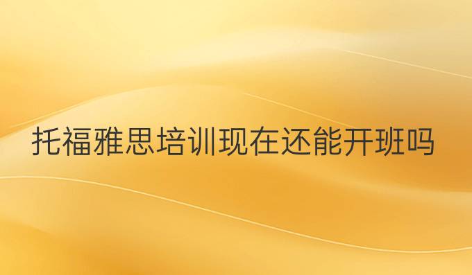 托福雅思培训现在还能开班吗
