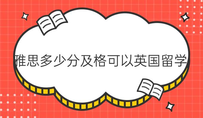 雅思多少分及格可以英国留学