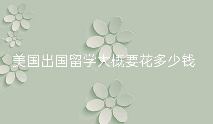 美国出国留学大概要花多少钱