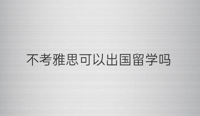 不考雅思可以出国留学吗