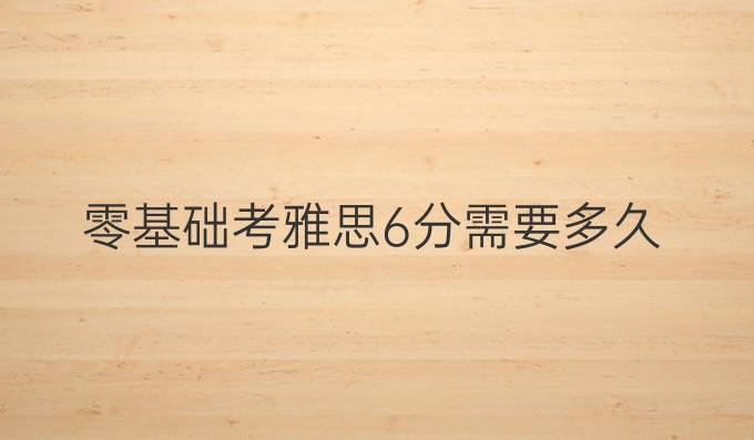零基础考雅思6分需要多久