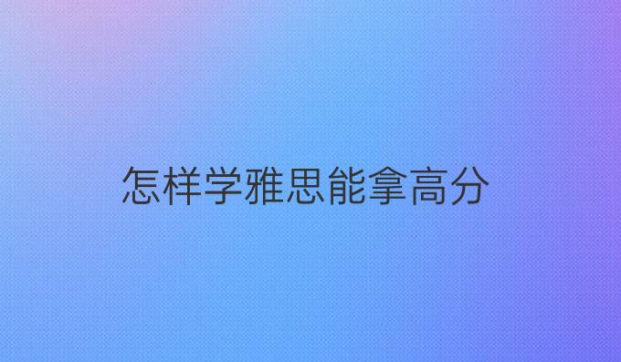怎样学雅思能拿高分