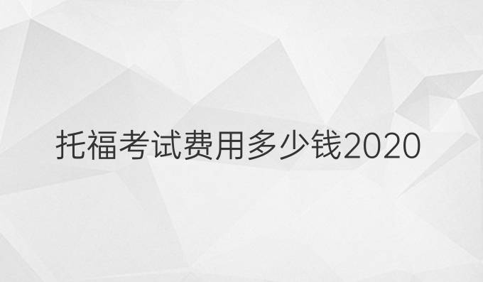 托福考试费用多少钱2020