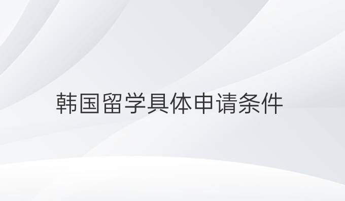 韩国留学具体申请条件