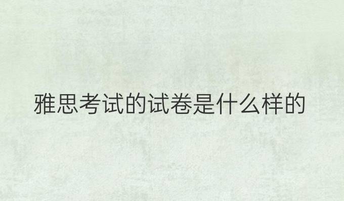 雅思考试的试卷是什么样的