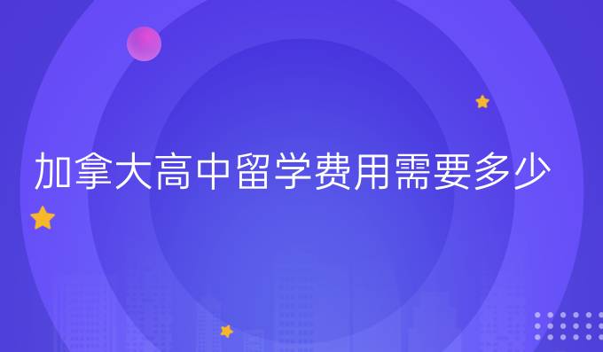 加拿大高中留学费用需要多少
