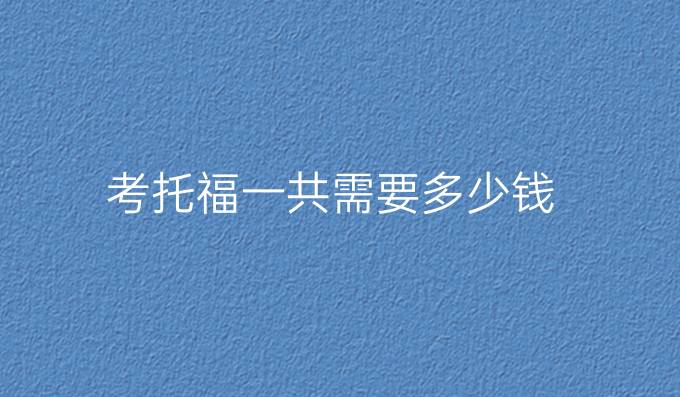 考托福一共需要多少钱
