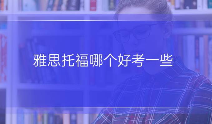 雅思托福哪个好考一些