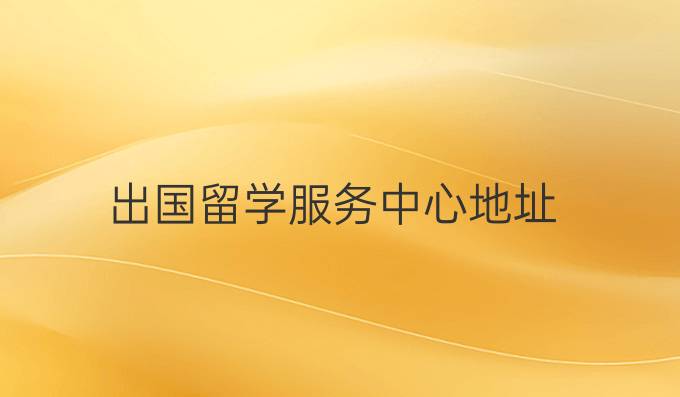 出国留学服务中心地址