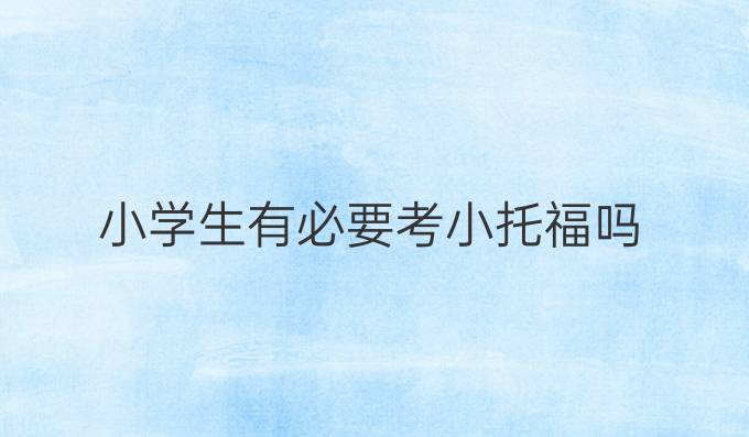 小学生有必要考小托福吗