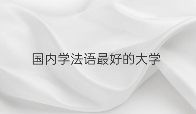 国内学法语最好的大学