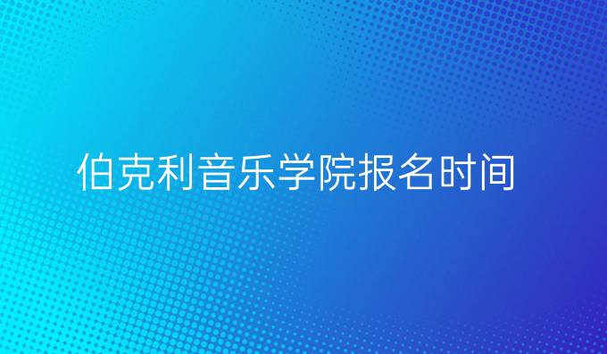 伯克利音乐学院报名时间
